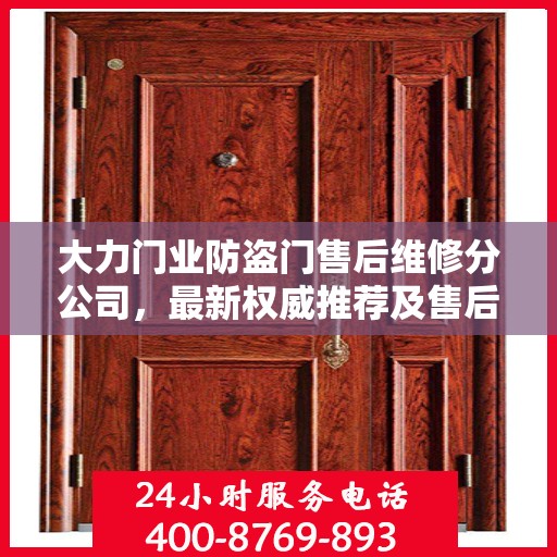 大力门业防盗门售后维修分公司，最新权威推荐及售后保障