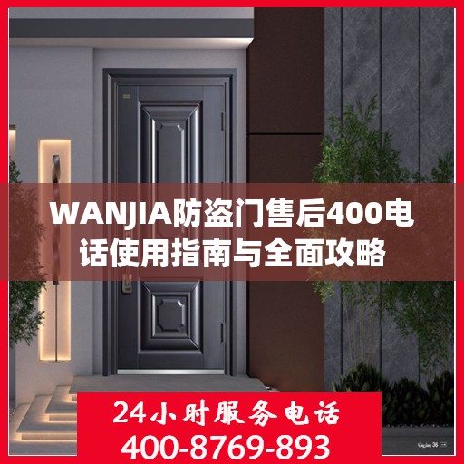 WANJIA防盗门售后400电话使用指南与全面攻略