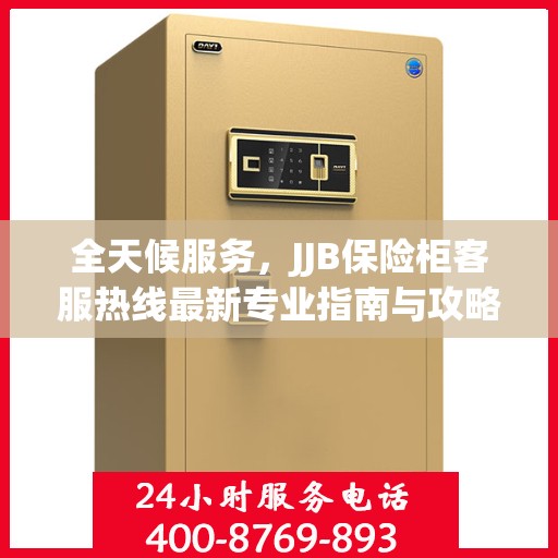全天候服务，JJB保险柜客服热线最新专业指南与攻略