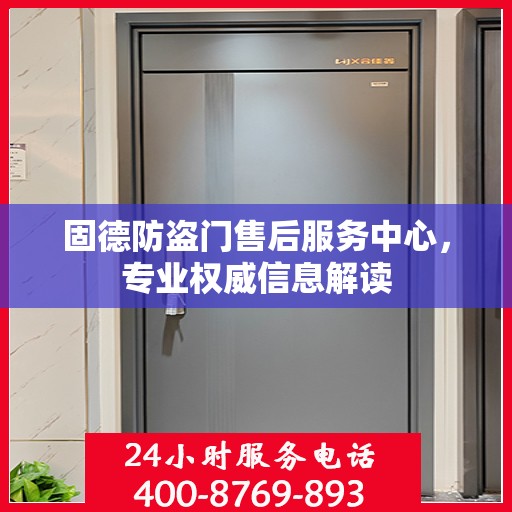 固德防盗门售后服务中心，专业权威信息解读