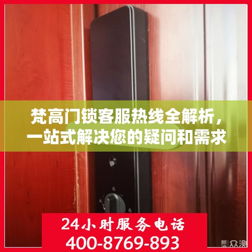 梵高门锁客服热线全解析，一站式解决您的疑问和需求