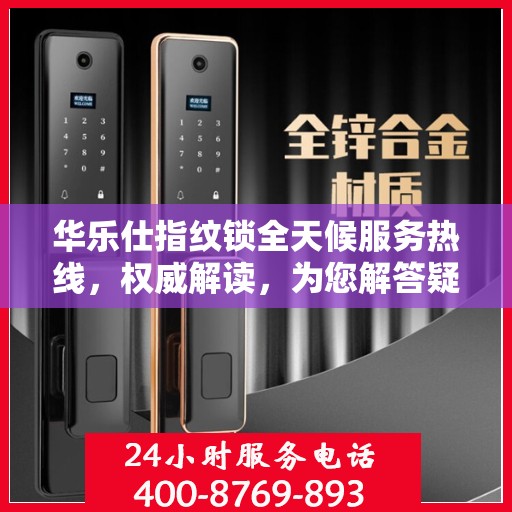 华乐仕指纹锁全天候服务热线，权威解读，为您解答疑惑