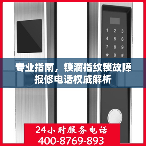 专业指南，锁滴指纹锁故障报修电话权威解析