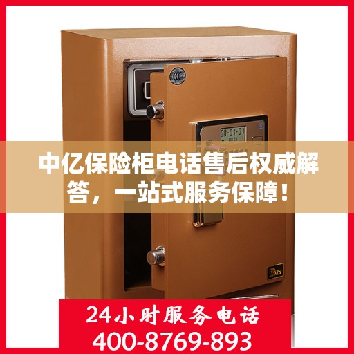 中亿保险柜电话售后权威解答，一站式服务保障！