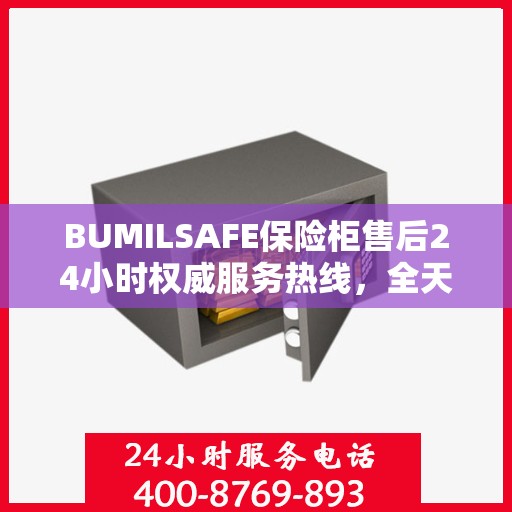 BUMILSAFE保险柜售后24小时权威服务热线，全天候保障您的安全需求