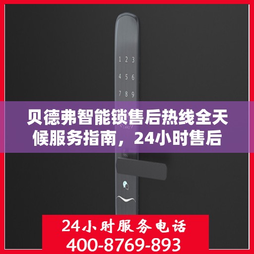 贝德弗智能锁售后热线全天候服务指南，24小时售后电话决策参考