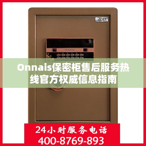 Onnais保密柜售后服务热线官方权威信息指南