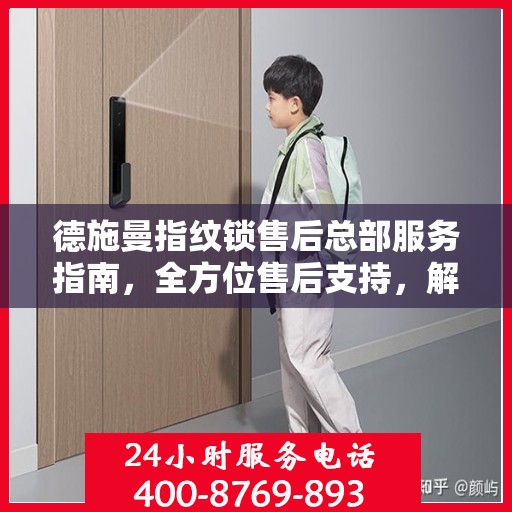 德施曼指纹锁售后总部服务指南，全方位售后支持，解决您的所有问题！