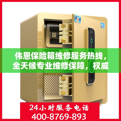 伟恩保险箱维修服务热线，全天候专业维修保障，权威信息一览无余