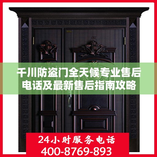 千川防盗门全天候专业售后电话及最新售后指南攻略