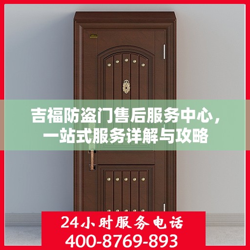 吉福防盗门售后服务中心，一站式服务详解与攻略
