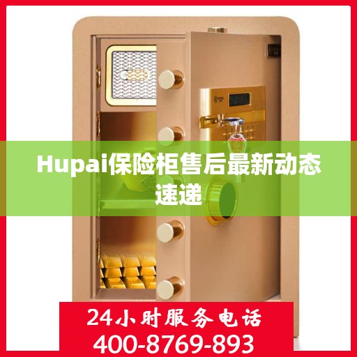 Hupai保险柜售后最新动态速递