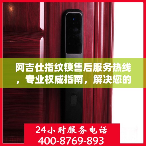 阿吉仕指纹锁售后服务热线，专业权威指南，解决您的锁事无忧！