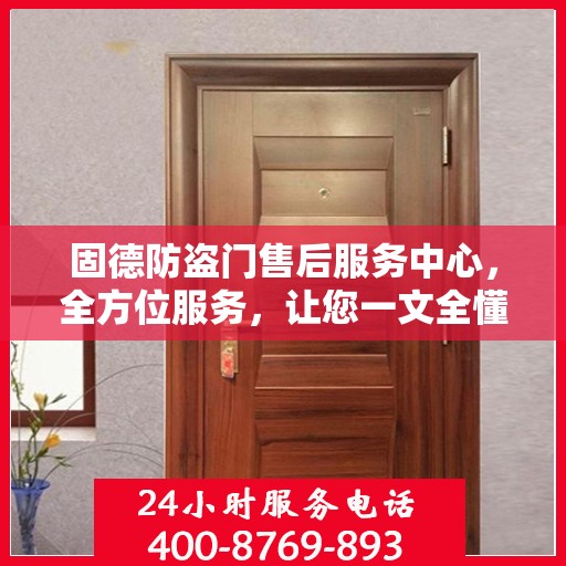 固德防盗门售后服务中心，全方位服务，让您一文全懂！