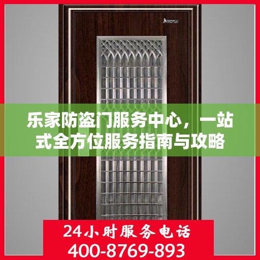 乐家防盗门服务中心，一站式全方位服务指南与攻略