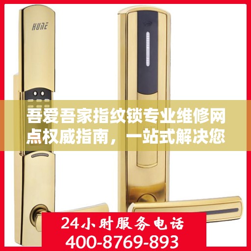 吾爱吾家指纹锁专业维修网点权威指南，一站式解决您的维修需求