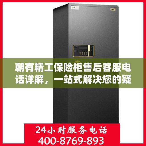 朝有精工保险柜售后客服电话详解，一站式解决您的疑问与需求