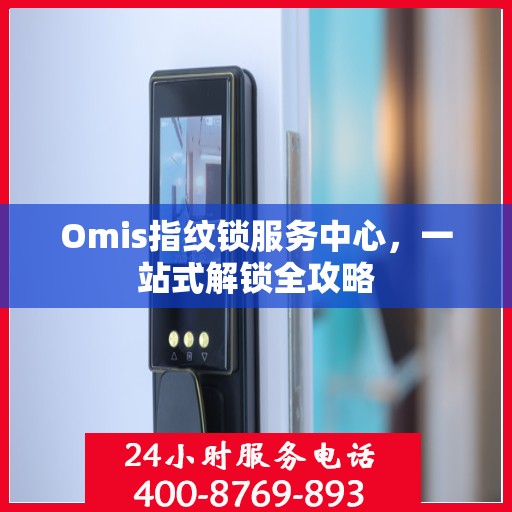 Omis指纹锁服务中心，一站式解锁全攻略
