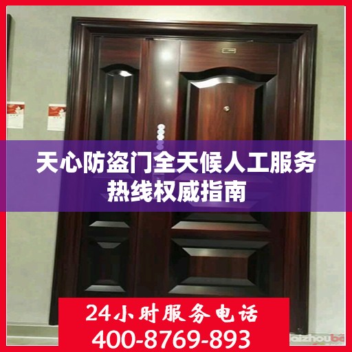 天心防盗门全天候人工服务热线权威指南