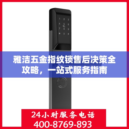 雅洁五金指纹锁售后决策全攻略，一站式服务指南