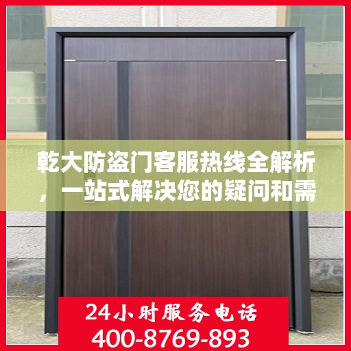 乾大防盗门客服热线全解析，一站式解决您的疑问和需求