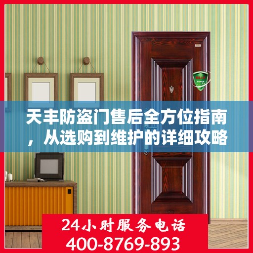 天丰防盗门售后全方位指南，从选购到维护的详细攻略