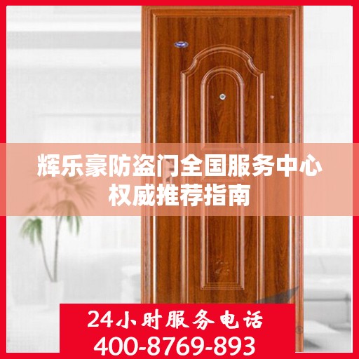 辉乐豪防盗门全国服务中心权威推荐指南