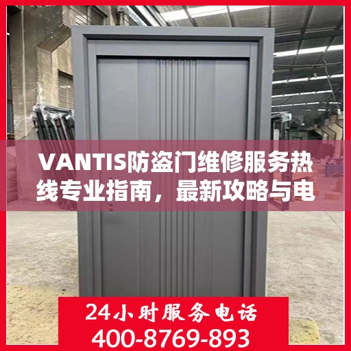 VANTIS防盗门维修服务热线专业指南，最新攻略与电话速查