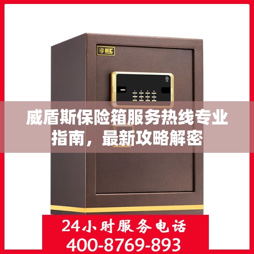 威盾斯保险箱服务热线专业指南，最新攻略解密