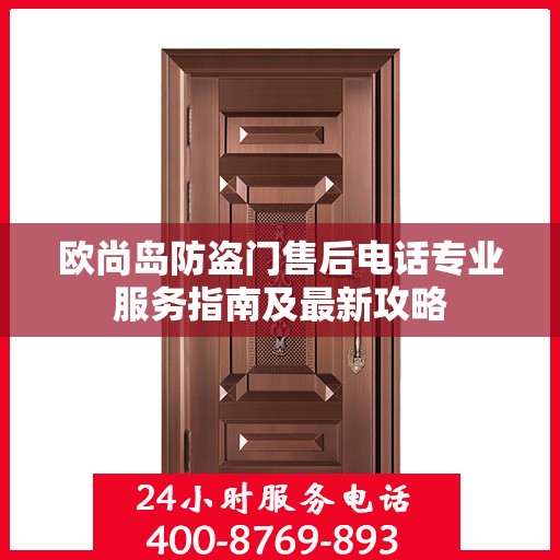 欧尚岛防盗门售后电话专业服务指南及最新攻略