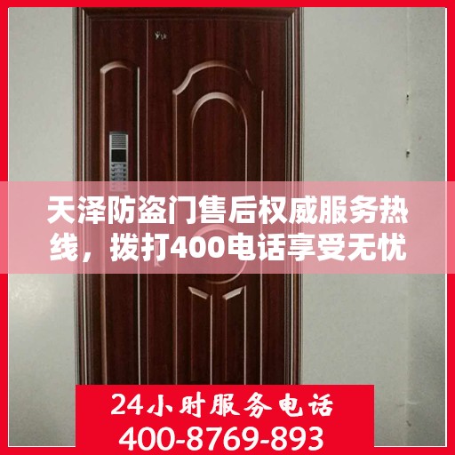 天泽防盗门售后权威服务热线，拨打400电话享受无忧服务体验