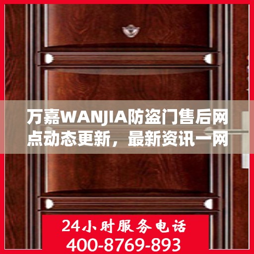 万嘉WANJIA防盗门售后网点动态更新，最新资讯一网打尽
