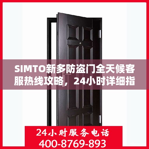 SIMTO新多防盗门全天候客服热线攻略，24小时详细指南