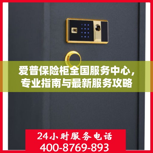 爱普保险柜全国服务中心，专业指南与最新服务攻略