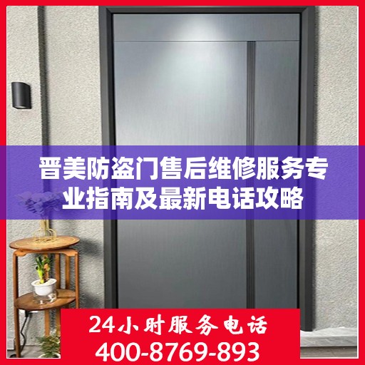 晋美防盗门售后维修服务专业指南及最新电话攻略