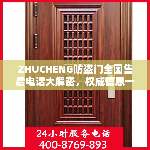 ZHUCHENG防盗门全国售后电话大解密，权威信息一览