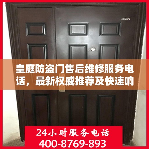 皇庭防盗门售后维修服务电话，最新权威推荐及快速响应指南