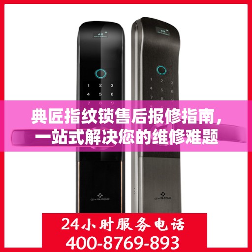 典匠指纹锁售后报修指南，一站式解决您的维修难题