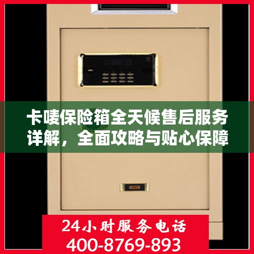 卡唛保险箱全天候售后服务详解，全面攻略与贴心保障