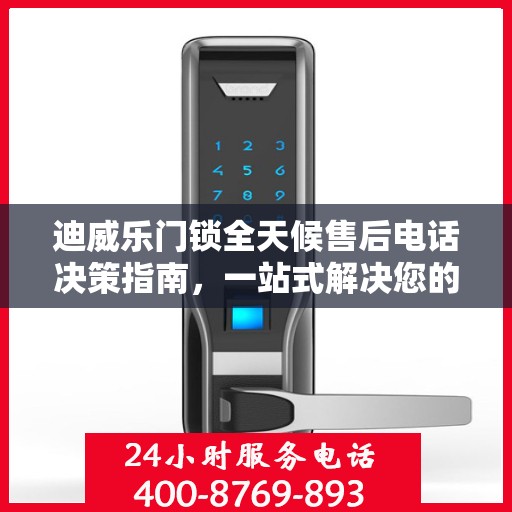 迪威乐门锁全天候售后电话决策指南，一站式解决您的服务需求