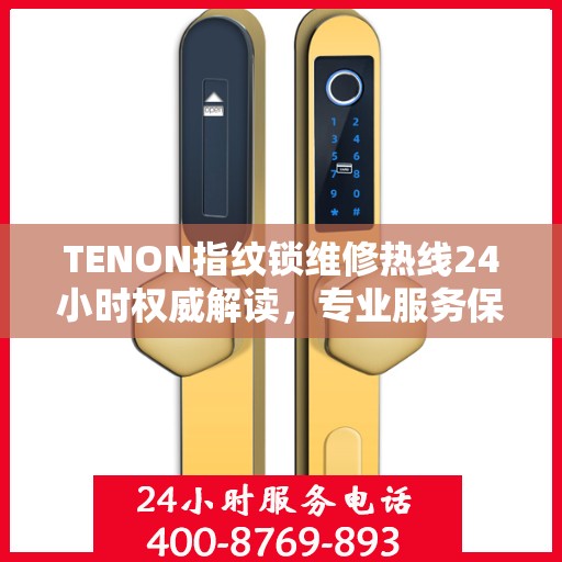 TENON指纹锁维修热线24小时权威解读，专业服务保障，贴心守护您的安全锁事