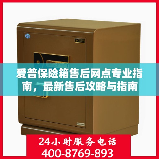 爱普保险箱售后网点专业指南，最新售后攻略与指南