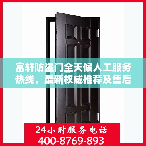 富轩防盗门全天候人工服务热线，最新权威推荐及售后保障