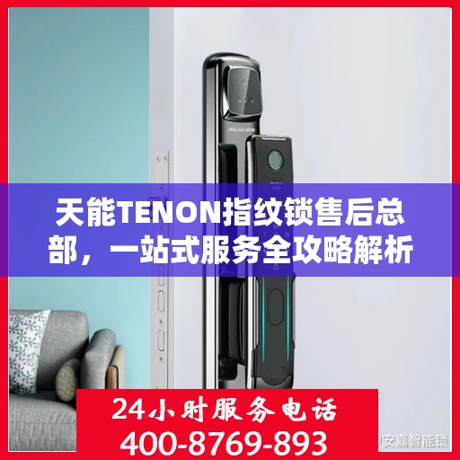 天能TENON指纹锁售后总部，一站式服务全攻略解析