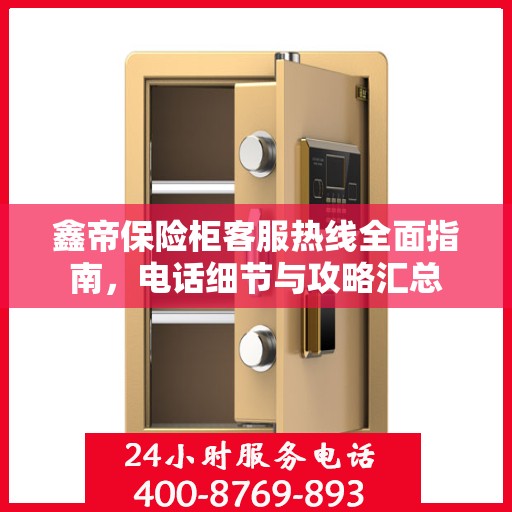 鑫帝保险柜客服热线全面指南，电话细节与攻略汇总