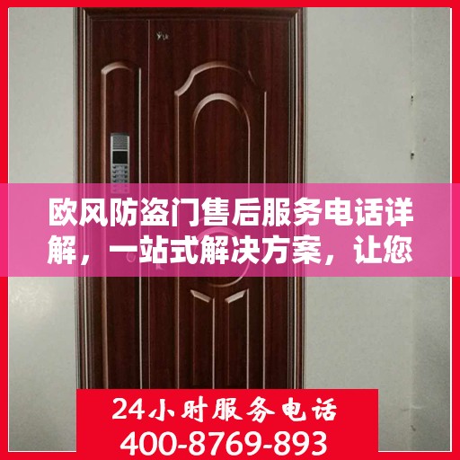 欧风防盗门售后服务电话详解，一站式解决方案，让您轻松了解售后支持渠道！