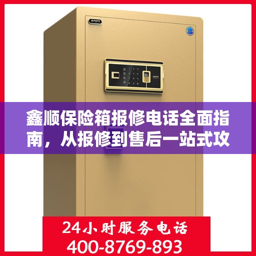 鑫顺保险箱报修电话全面指南，从报修到售后一站式攻略