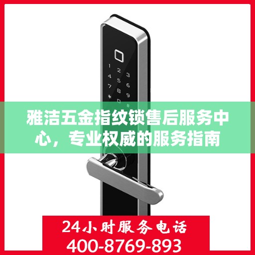 雅洁五金指纹锁售后服务中心，专业权威的服务指南