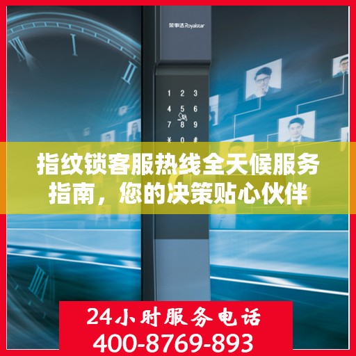 指纹锁客服热线全天候服务指南，您的决策贴心伙伴