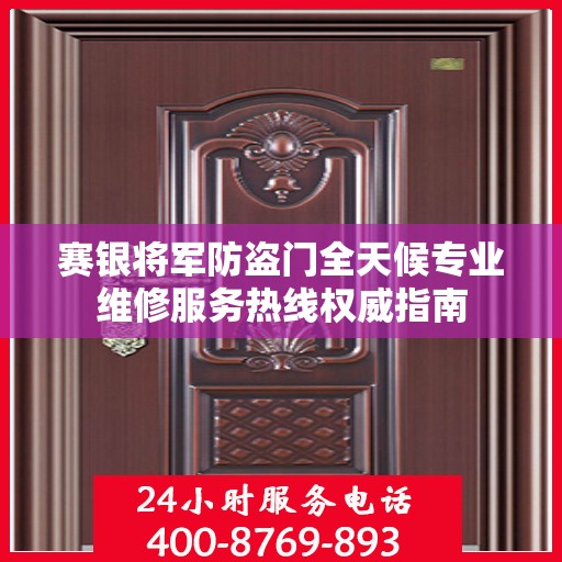 赛银将军防盗门全天候专业维修服务热线权威指南